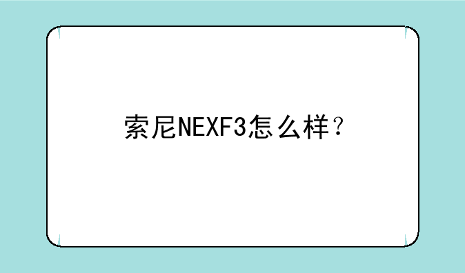 索尼NEXF3怎么样？