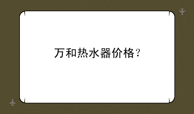 万和热水器价格？