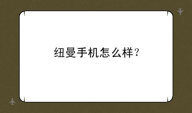 纽曼手机怎么样？