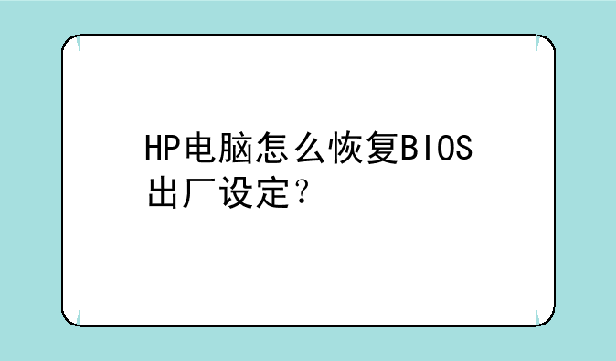 HP电脑怎么恢复BIOS出厂设定？