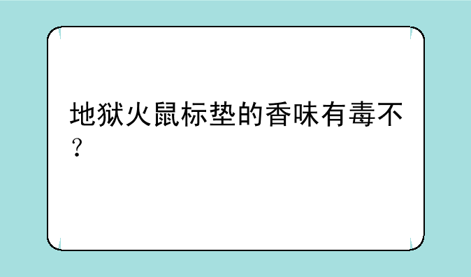 地狱火鼠标垫的香味有毒不？