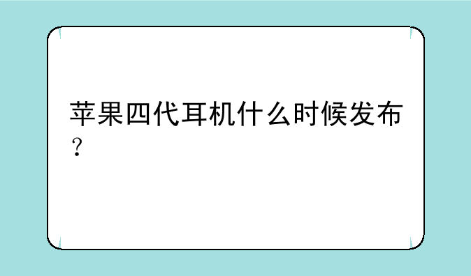 苹果四代耳机什么时候发布？