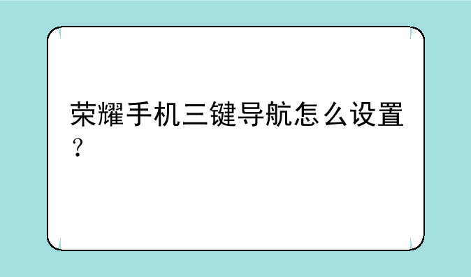 荣耀手机三键导航怎么设置？