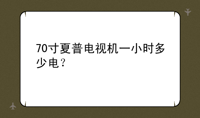 70寸夏普电视机一小时多少电？