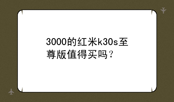 3000的红米k30s至尊版值得买吗？