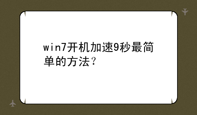 win7开机加速9秒最简单的方法？