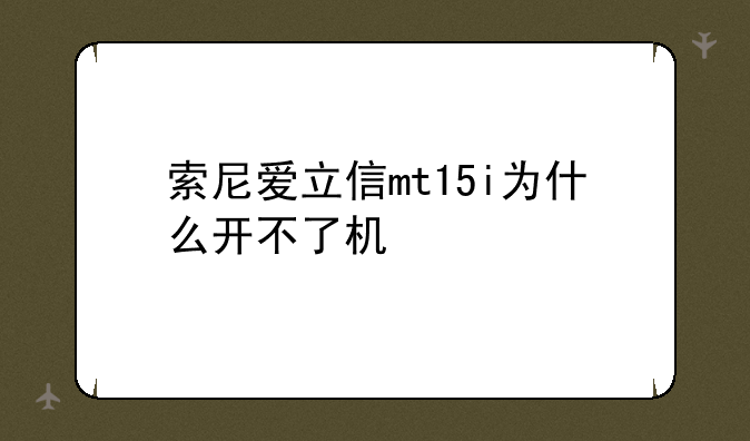 索尼爱立信mt15i为什么开不了机