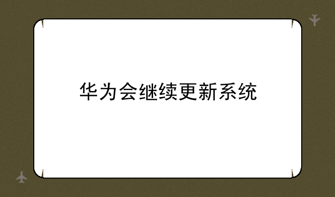 华为会继续更新系统