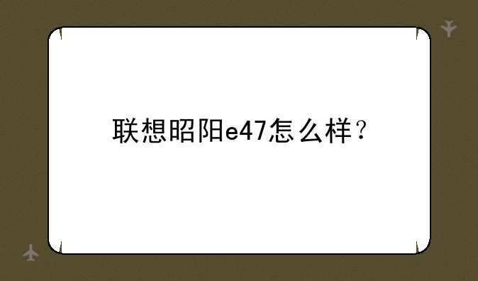 联想昭阳e47怎么样？