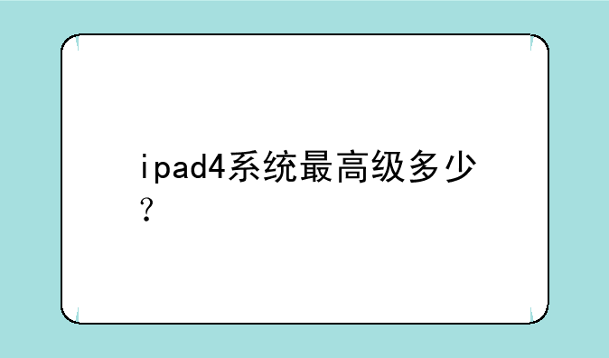 ipad4系统最高级多少？
