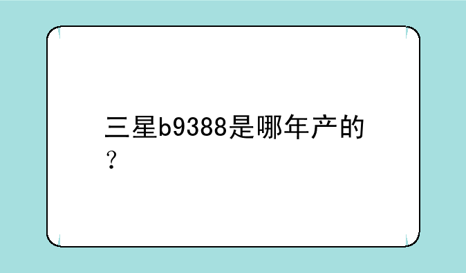 三星b9388是哪年产的？