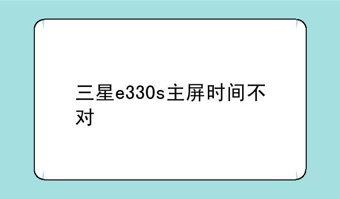 三星e330s主屏时间不对