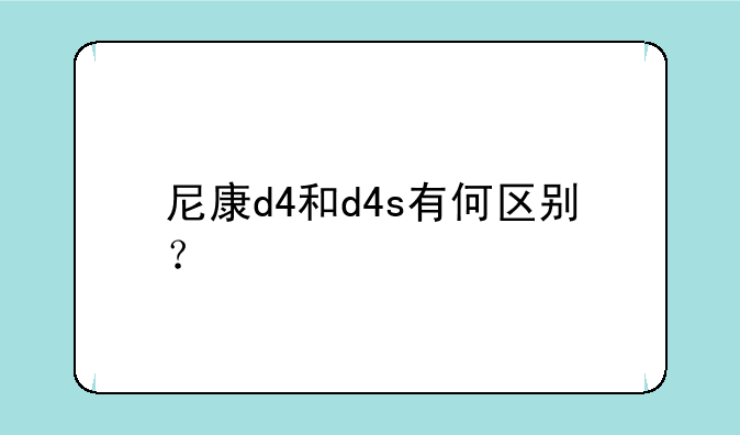 尼康d4和d4s有何区别？