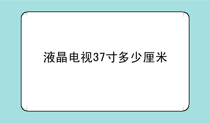 液晶电视37寸多少厘米