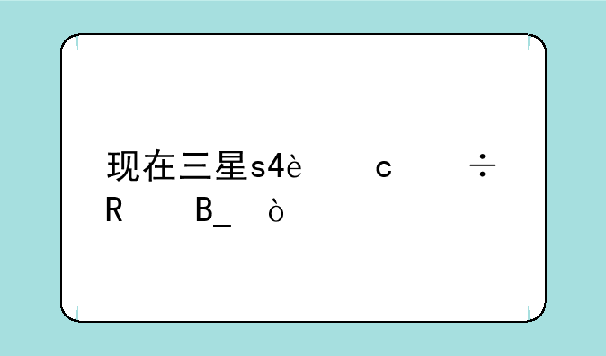 现在三星s4还能用吗？