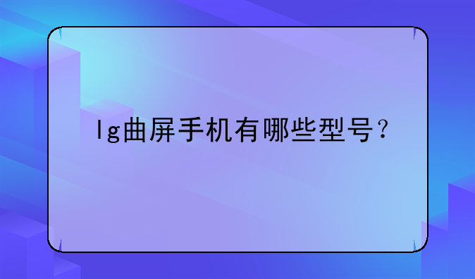 lg曲屏手机有哪些型号？