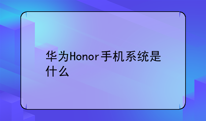 华为Honor手机系统是什么