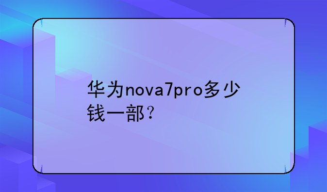 华为nova7pro多少钱一部？