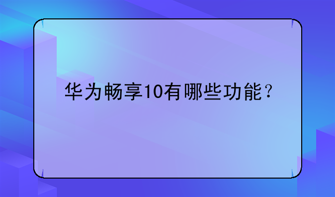 华为畅享10有哪些功能？