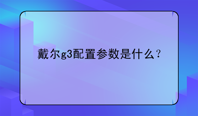 戴尔g3配置参数是什么？