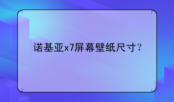 诺基亚x7屏幕壁纸尺寸？