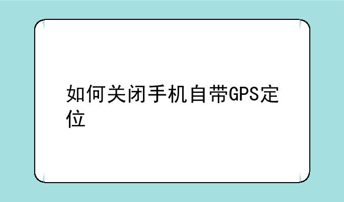 如何关闭手机自带GPS定位