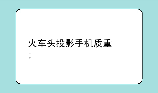 火车头投影手机质量怎样