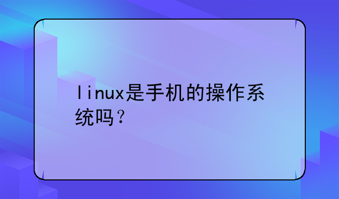 linux是手机的操作系统吗？