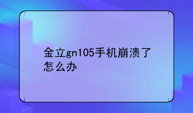 金立gn105手机崩溃了怎么办