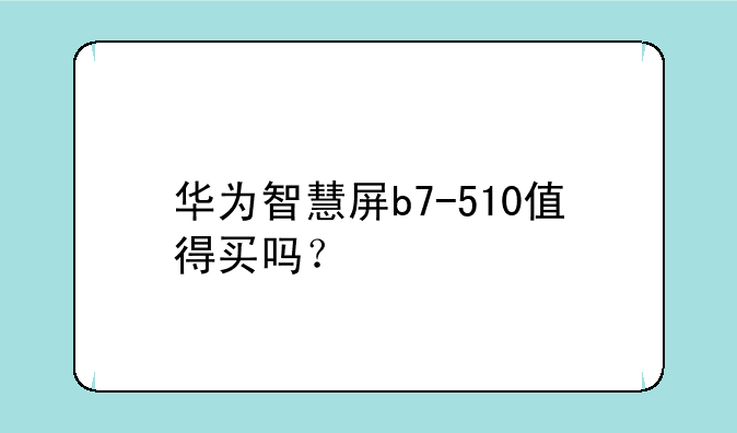 华为智慧屏b7-510值得买吗？