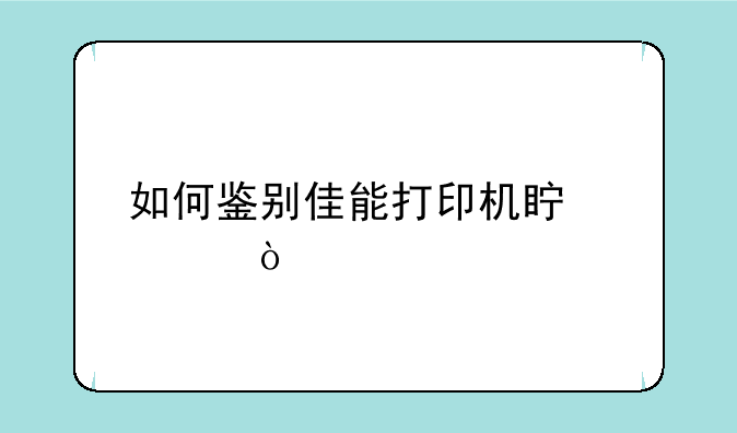 如何鉴别佳能打印机真假？