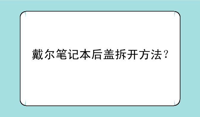 戴尔笔记本后盖拆开方法？