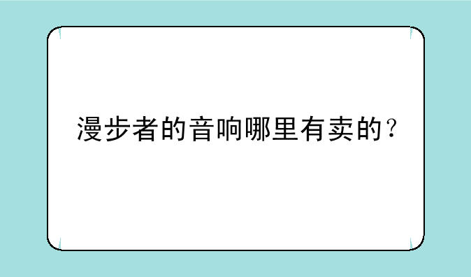 漫步者的音响哪里有卖的？