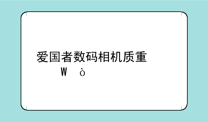 爱国者数码相机质量如何？