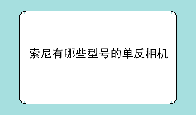 索尼有哪些型号的单反相机