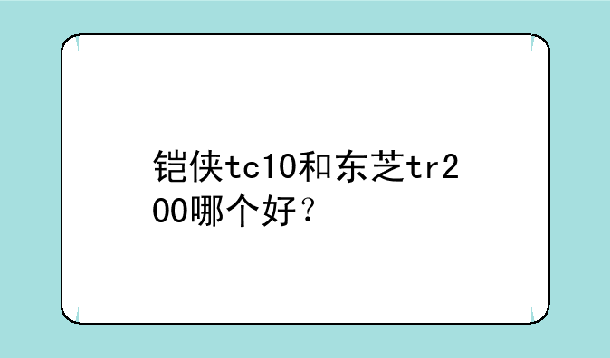 铠侠tc10和东芝tr200哪个好？