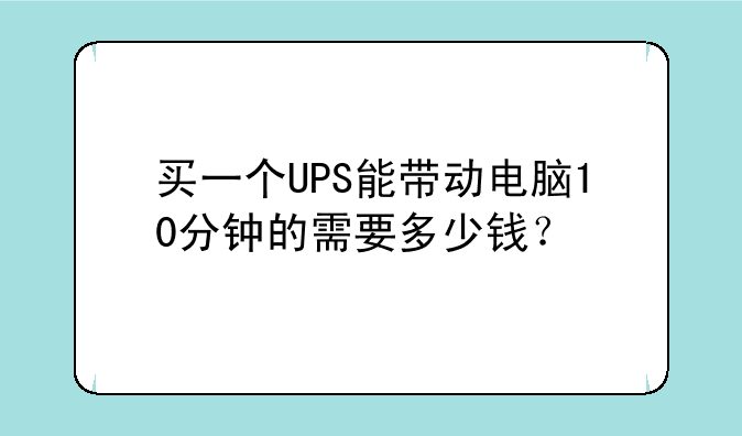 买一个UPS能带动电脑10分钟的需要多少钱？
