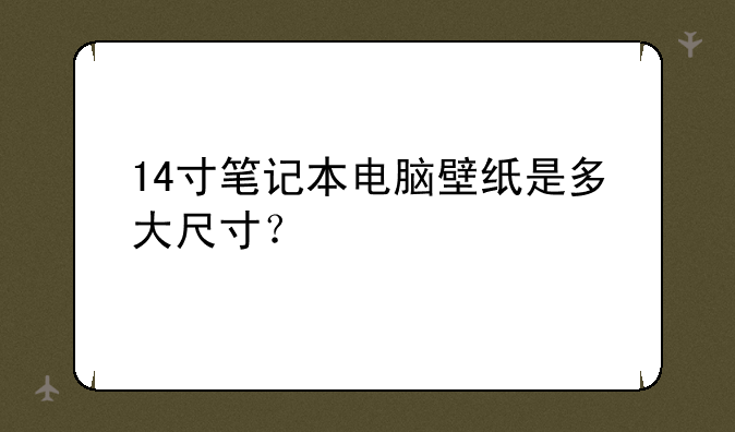 14寸笔记本电脑壁纸是多大尺寸？