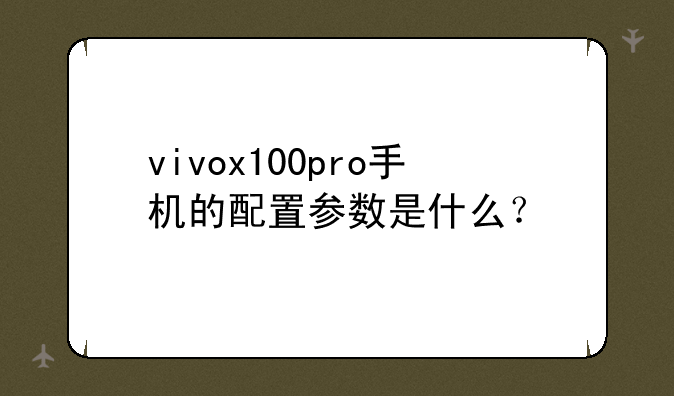 vivox100pro手机的配置参数是什么？