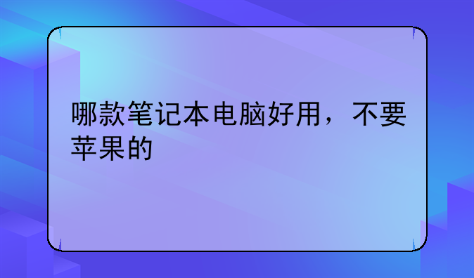 哪款笔记本电脑好用，不要苹果的