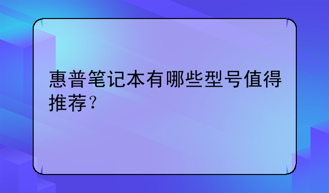 惠普笔记本有哪些型号值得推荐？