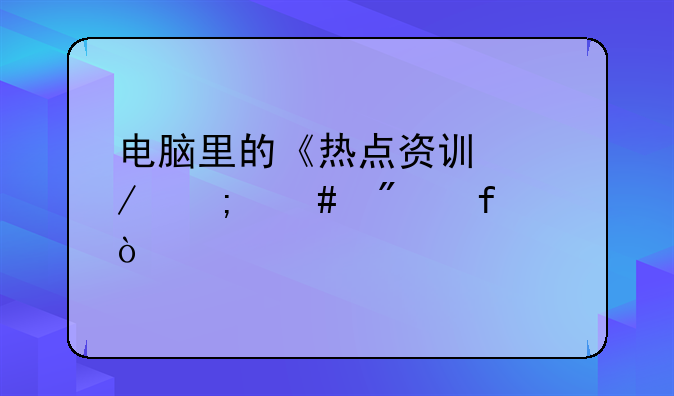 电脑里的《热点资讯》怎么删除？