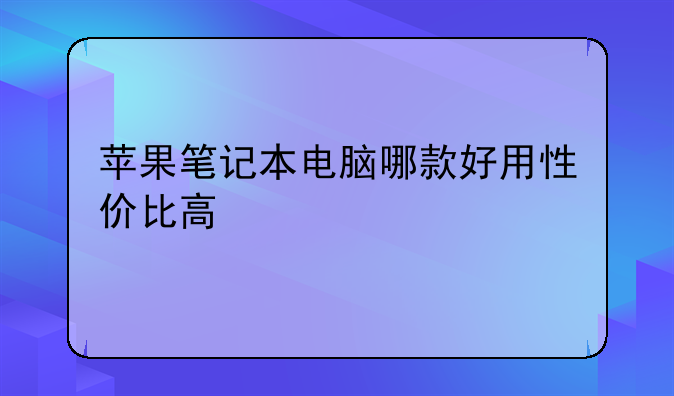 苹果笔记本电脑哪款好用性价比高