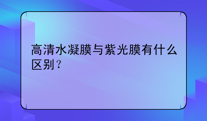 高清水凝膜与紫光膜有什么区别？