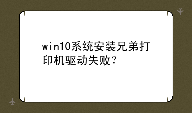 win10系统安装兄弟打印机驱动失败？