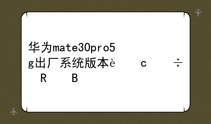 华为mate30pro5g出厂系统版本还能用吗