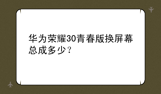 华为荣耀30青春版换屏幕总成多少？