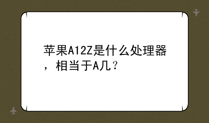 苹果A12Z是什么处理器，相当于A几？