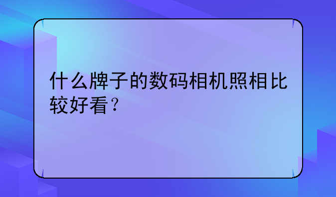 什么牌子的数码相机照相比较好看？