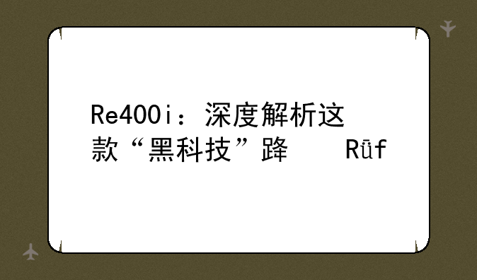 Re400i：深度解析这款“黑科技”路由器
